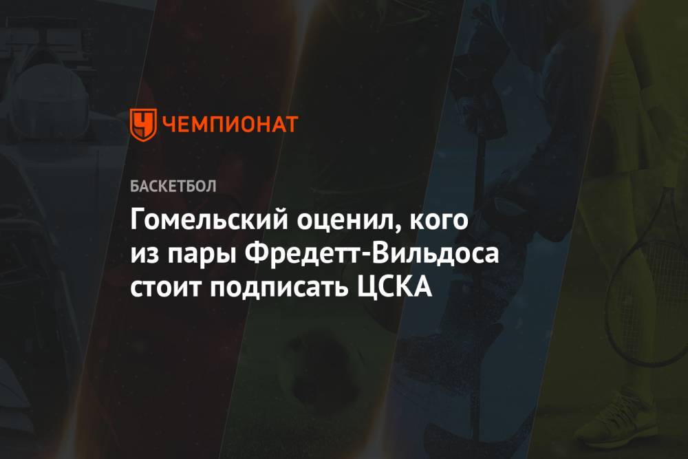 Гомельский оценил, кого из пары Фредетт-Вильдоса стоит подписать ЦСКА