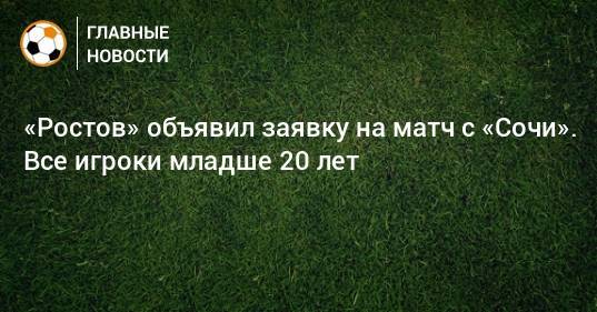 «Ростов» объявил заявку на матч с «Сочи». Все игроки младше 20 лет