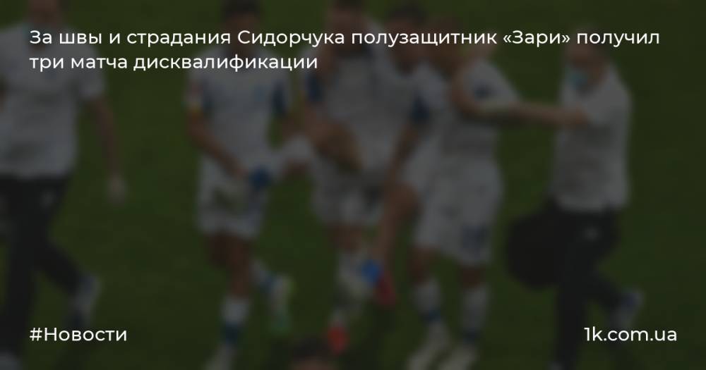 За швы и страдания Сидорчука полузащитник «Зари» получил три матча дисквалификации