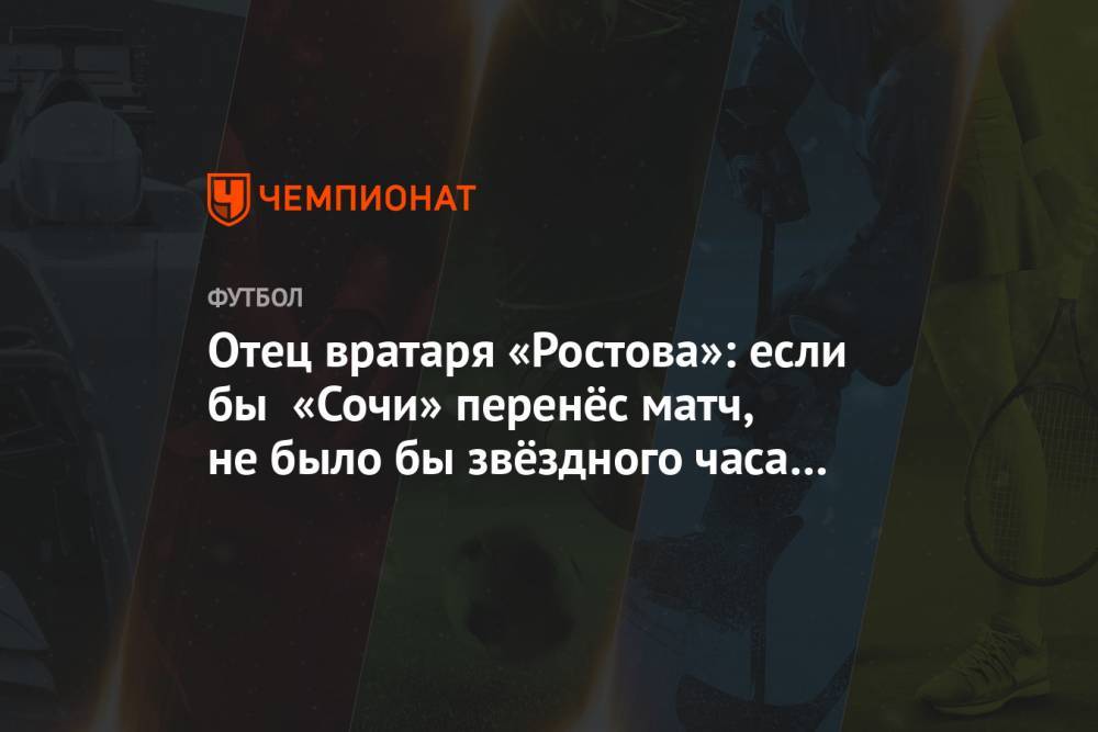 Отец вратаря «Ростова»: если бы «Сочи» перенёс матч, не было бы звёздного часа у сына