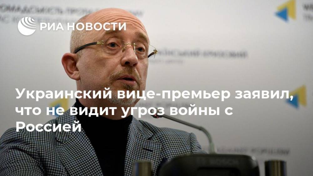 Украинский вице-премьер заявил, что не видит угроз войны с Россией