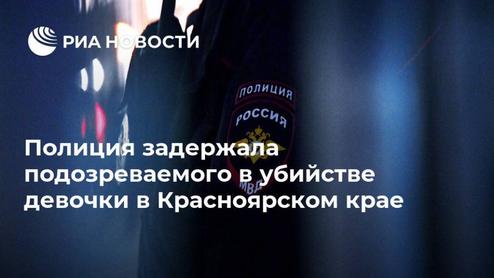 Полиция задержала подозреваемого в убийстве девочки в Красноярском крае