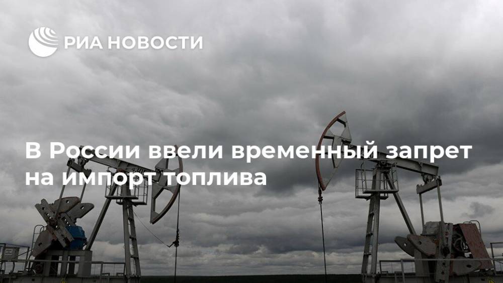 В России ввели временный запрет на импорт топлива