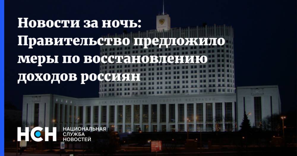 Новости за ночь: Правительство предложило меры по восстановлению доходов россиян