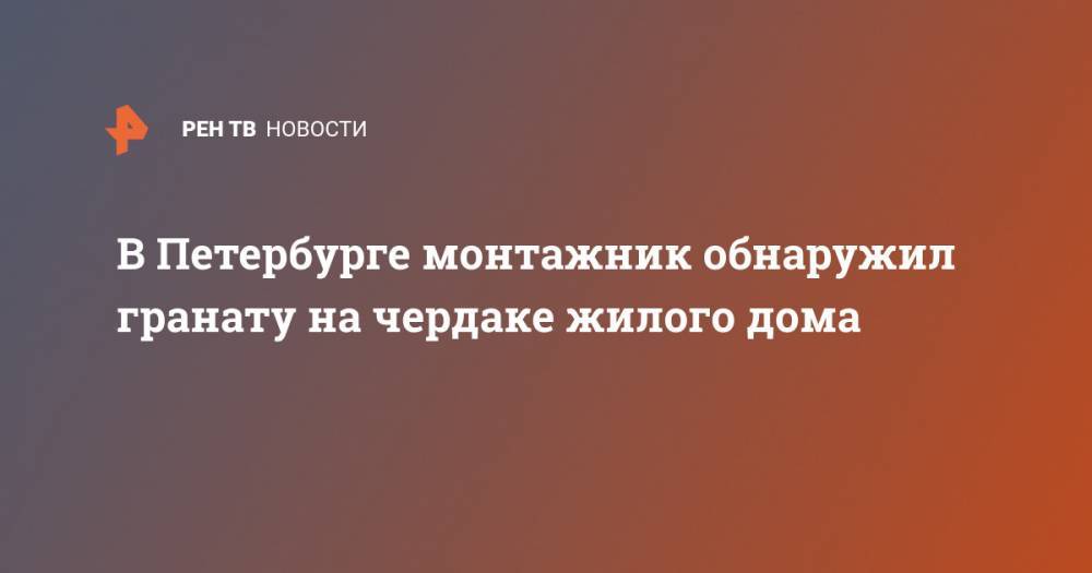 В Петербурге монтажник обнаружил гранату на чердаке жилого дома