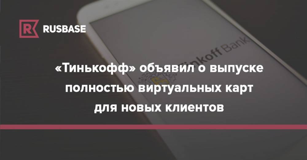 «Тинькофф» объявил о выпуске полностью виртуальных карт для новых клиентов - rb.ru