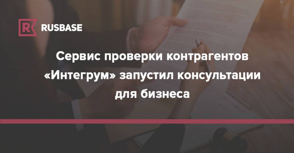 Сервис проверки контрагентов «Интегрум» запустил консультации для бизнеса - rb.ru - Россия