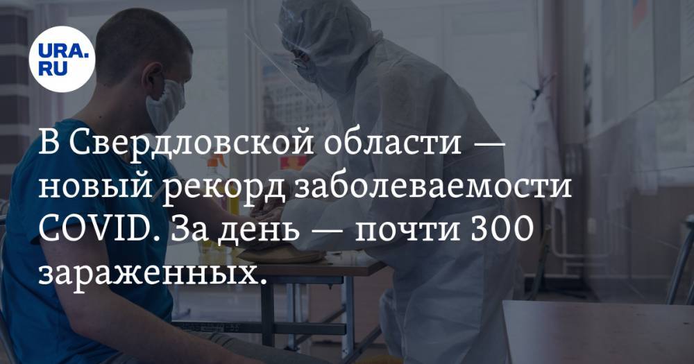 В Свердловской области — новый рекорд заболеваемости COVID. За день — почти 300 зараженных. КАРТА