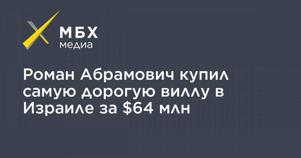 Роман Абрамович купил самую дорогую виллу в Израиле за $64 млн