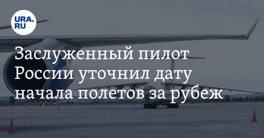 Заслуженный пилот России уточнил дату начала полетов за рубеж