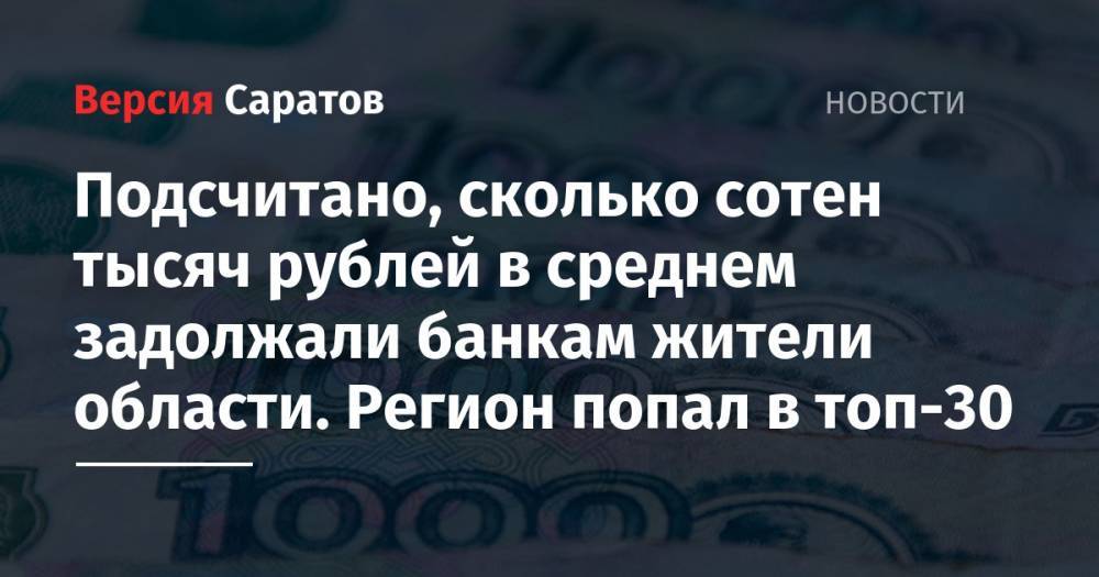 Подсчитано, сколько сотен тысяч рублей в среднем задолжали банкам жители области. Регион попал в топ-30