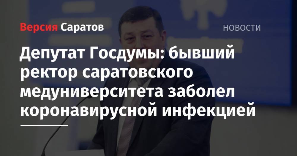 Депутат Госдумы: бывший ректор саратовского медуниверситета заболел коронавирусной инфекцией