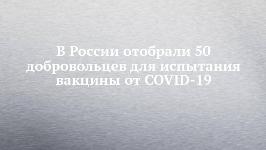 В России отобрали 50 добровольцев для испытания вакцины от COVID-19
