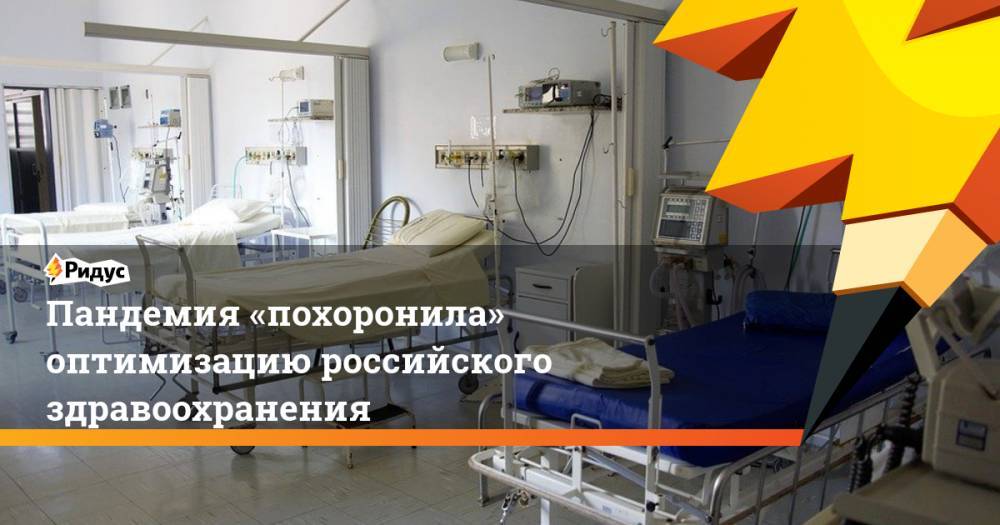 Пандемия «похоронила» оптимизацию российского здравоохранения