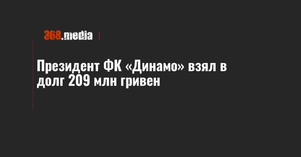 Президент ФК «Динамо» взял в долг 209 млн гривен