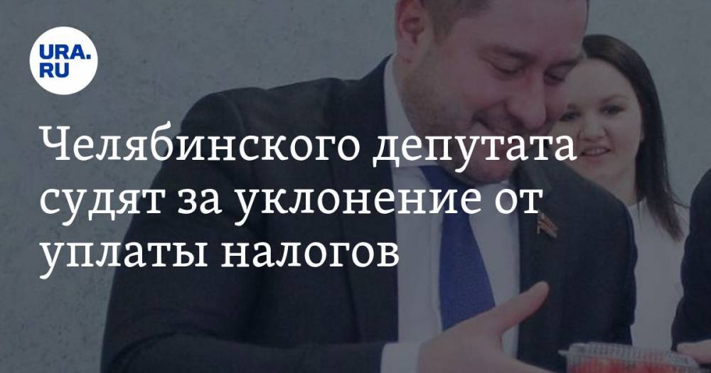 Челябинского депутата судят за уклонение от уплаты налогов. Из-за него начался скандал на праймериз