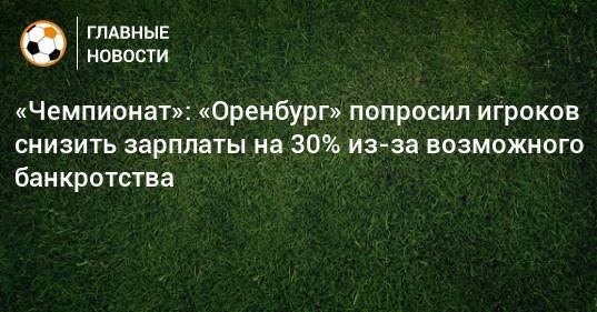 «Чемпионат»: «Оренбург» попросил игроков снизить зарплаты на 30% из-за возможного банкротства