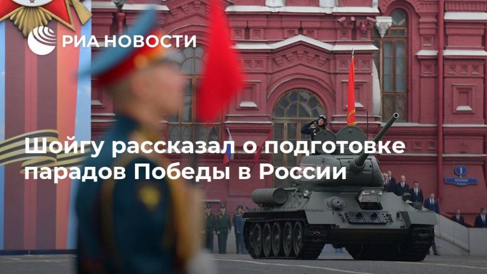 Шойгу рассказал о подготовке парадов Победы в России