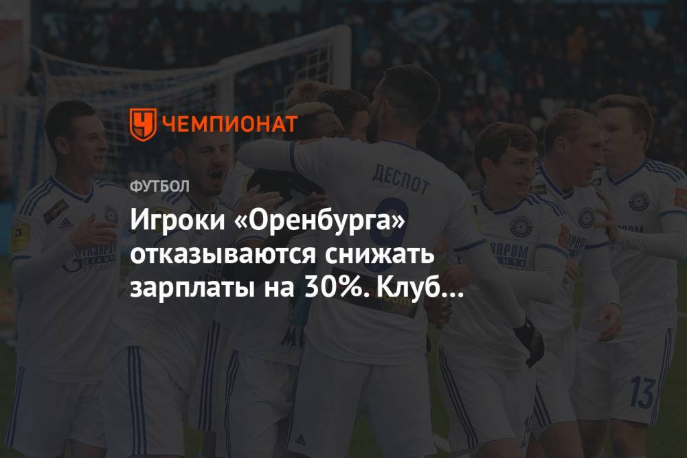 Игроки «Оренбурга» отказываются снижать зарплаты на 30%. Клуб опасается банкротства