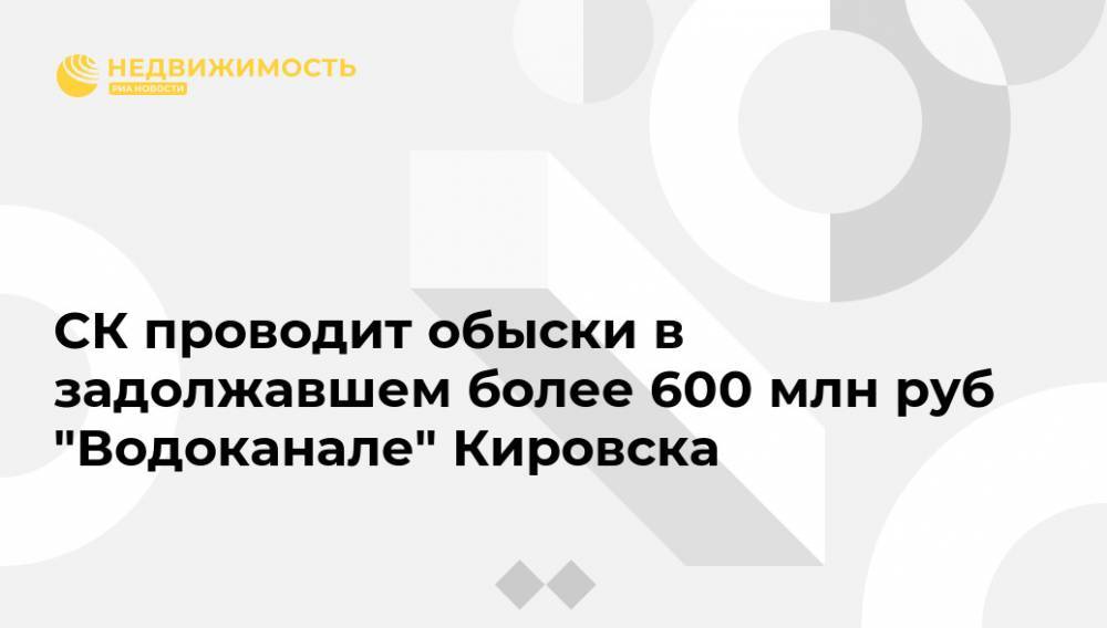 СК проводит обыски в задолжавшем более 600 млн руб "Водоканале" Кировска