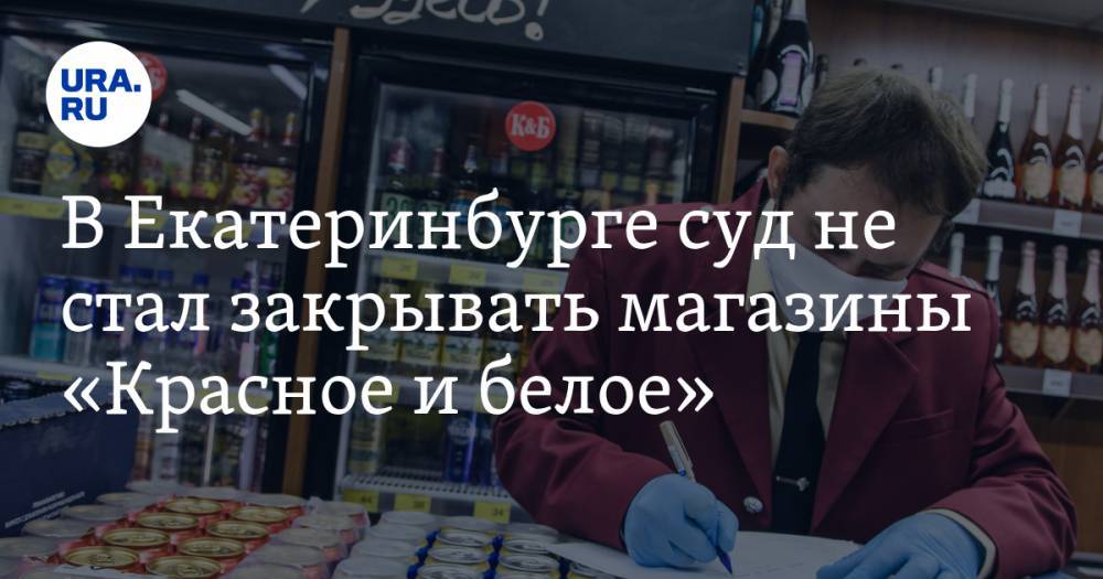 В Екатеринбурге суд не стал закрывать магазины «Красное и белое»