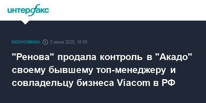 "Ренова" продала контроль в "Акадо" своему бывшему топ-менеджеру и совладельцу бизнеса Viacom в РФ