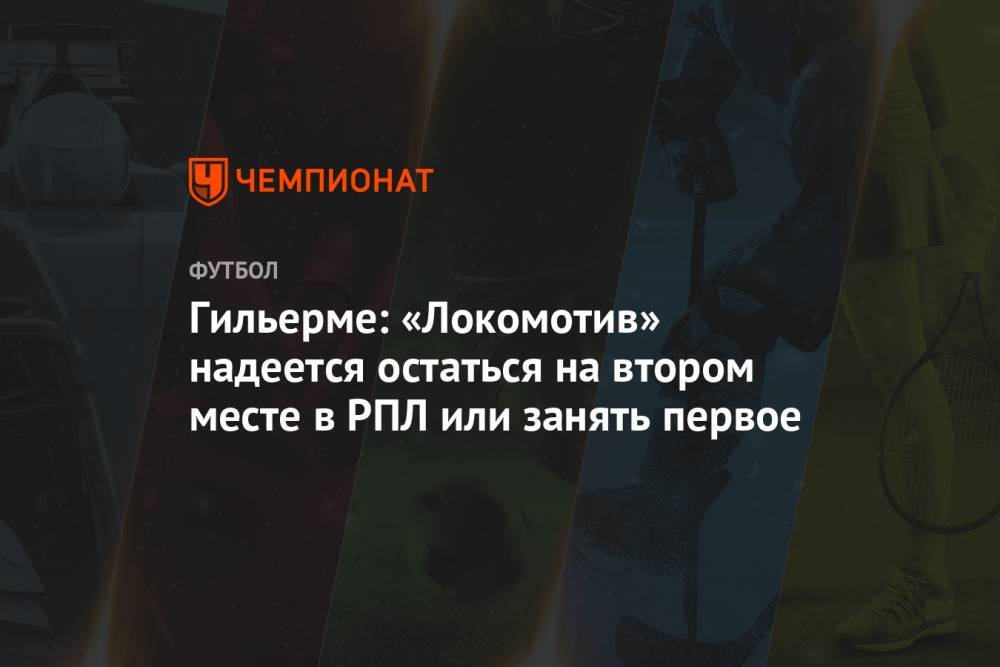 Гильерме: «Локомотив» надеется остаться на втором месте в РПЛ или занять первое