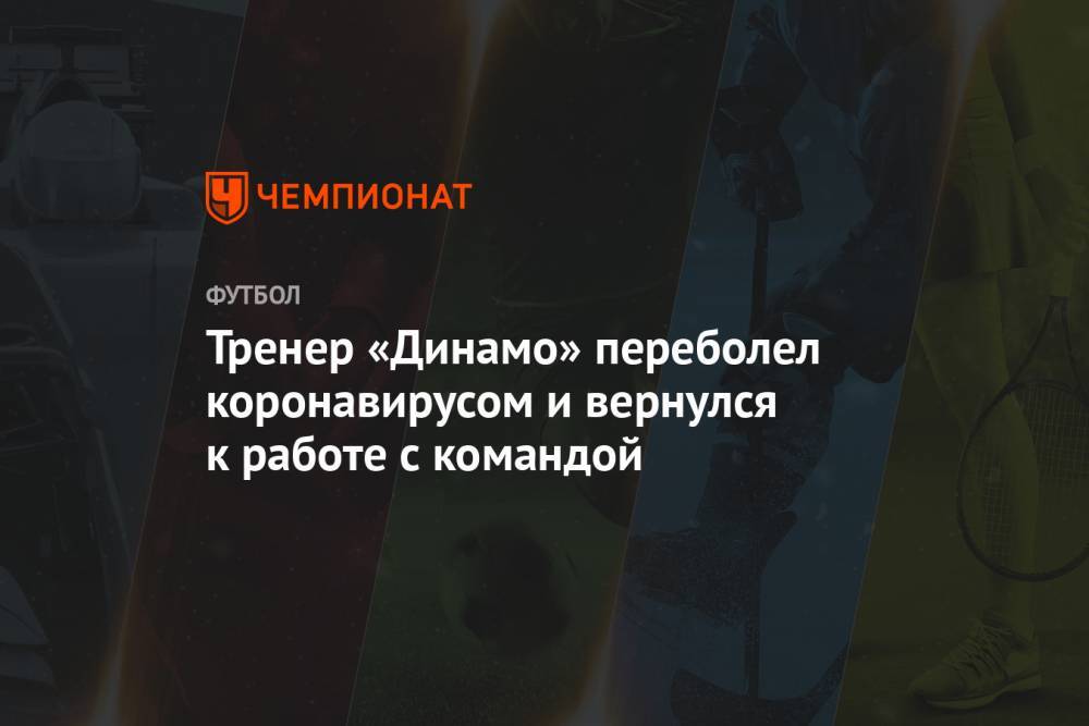 Тренер «Динамо» переболел коронавирусом и вернулся к работе с командой