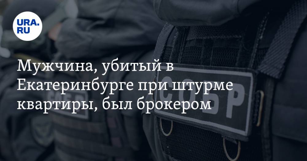 Мужчина, убитый в Екатеринбурге при штурме квартиры, был брокером