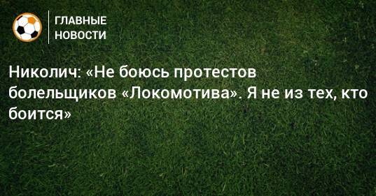 Николич: «Не боюсь протестов болельщиков «Локомотива». Я не из тех, кто боится»