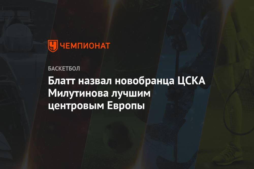 Блатт назвал новобранца ЦСКА Милутинова лучшим центровым Европы