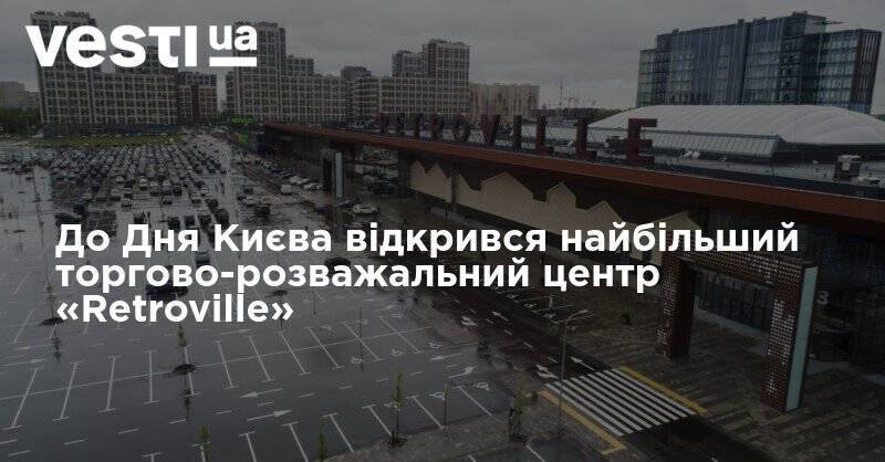 До Дня Києва відкрився найбільший торгово-розважальний центр столиці «Retroville»