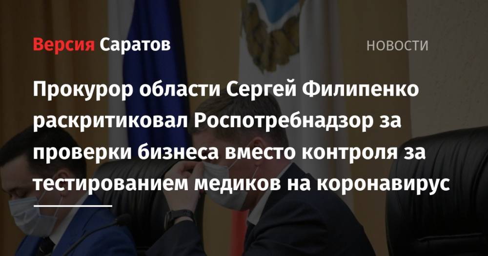 Прокурор области Сергей Филипенко раскритиковал Роспотребнадзор за проверки бизнеса вместо контроля за тестированием медиков на коронавирус