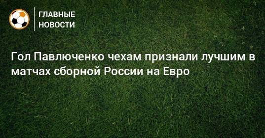 Гол Павлюченко чехам признали лучшим в матчах сборной России на Евро