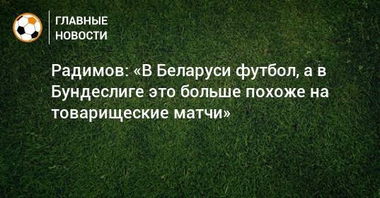 Радимов: «В Беларуси футбол, а в Бундеслиге это больше похоже на товарищеские матчи»