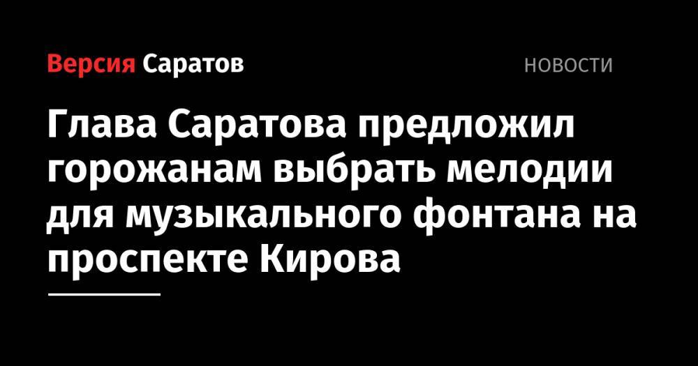 Глава Саратова предложил горожанам выбрать мелодии для музыкального фонтана на проспекте Кирова