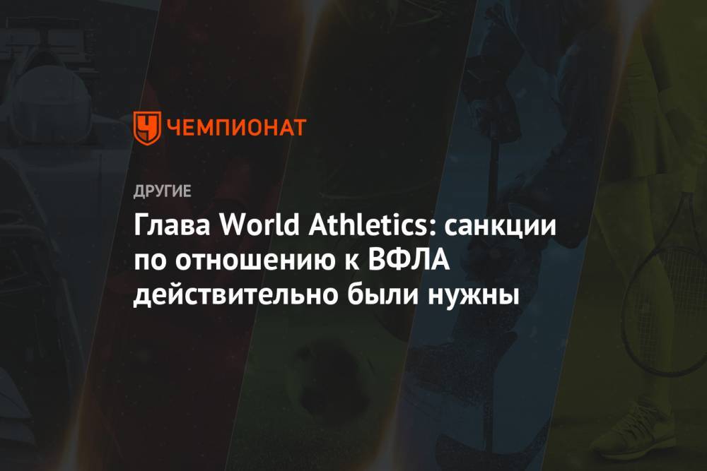 Глава World Athletics: санкции по отношению к ВФЛА действительно были нужны