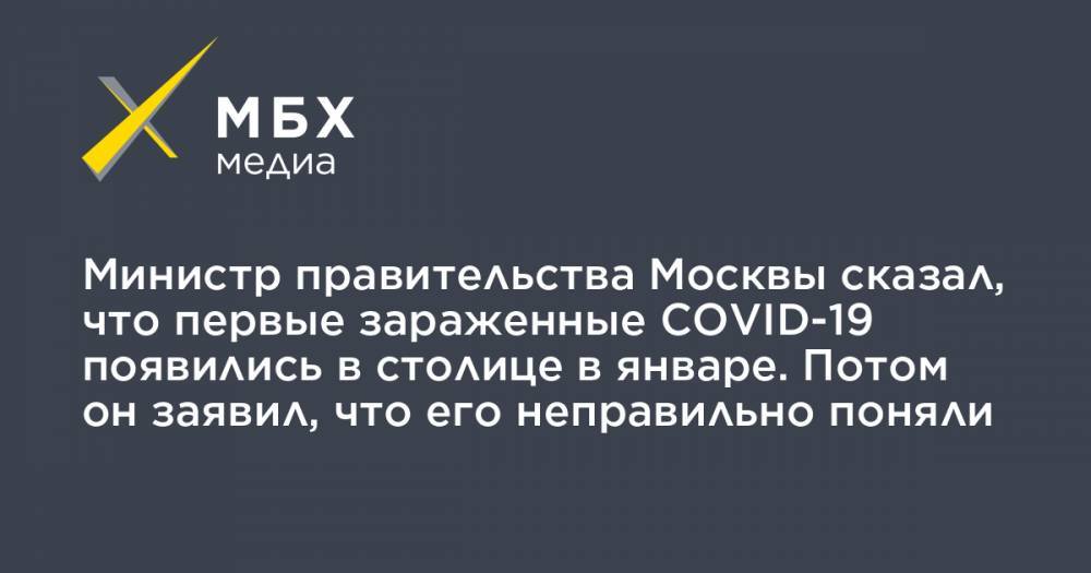 Министр правительства Москвы сказал, что первые зараженные COVID-19 появились в столице в январе. Потом он заявил, что его неправильно поняли