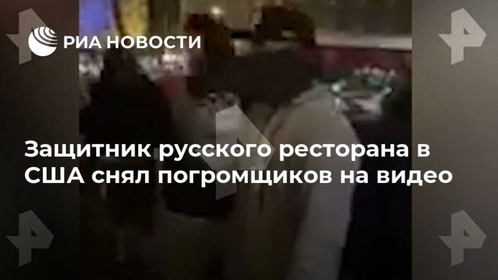 Защитник русского ресторана в США снял погромщиков на видео