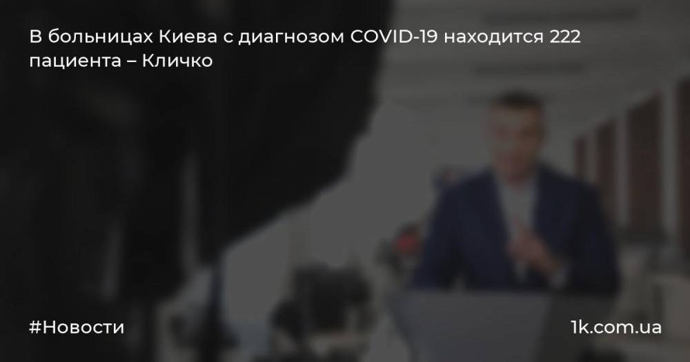 В больницах Киева с диагнозом COVID-19 находится 222 пациента – Кличко