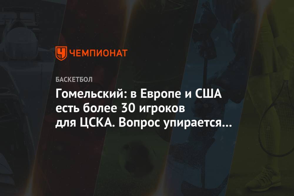 Гомельский: в Европе и США есть более 30 игроков для ЦСКА. Вопрос упирается в деньги