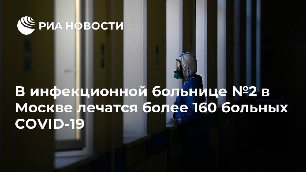 В инфекционной больнице №2 в Москве лечатся более 160 больных COVID-19