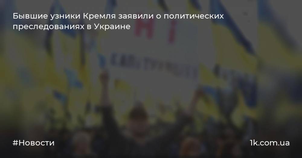 Бывшие узники Кремля заявили о политических преследованиях в Украине