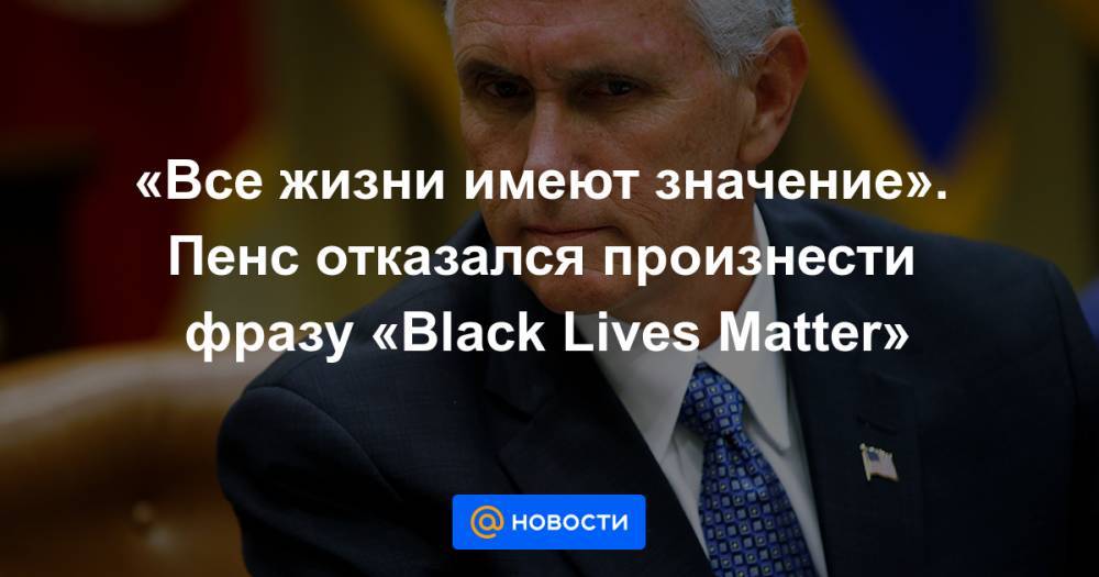 «Все жизни имеют значение». Пенс отказался произнести фразу «Black Lives Matter»