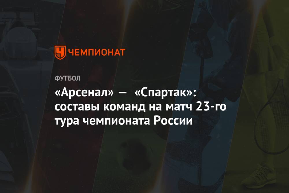 «Арсенал» — «Спартак»: составы команд на матч 23-го тура чемпионата России