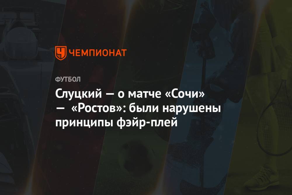 Слуцкий — о матче «Сочи» — «Ростов»: были нарушены принципы фэйр-плей