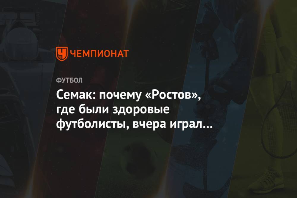 Семак: почему «Ростов», где были здоровые футболисты, вчера играл вот таким составом?