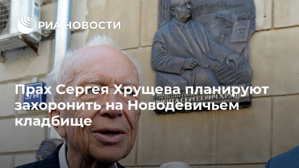 Прах Сергея Хрущева планируют захоронить на Новодевичьем кладбище