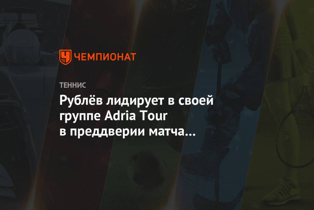 Рублёв лидирует в своей группе Adria Tour в преддверии матча со Зверевым