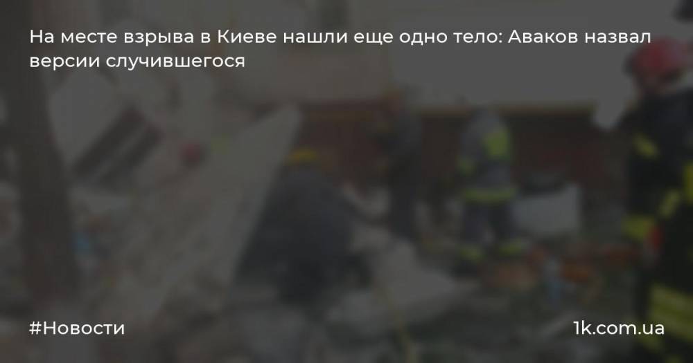 На месте взрыва в Киеве нашли еще одно тело: Аваков назвал версии случившегося